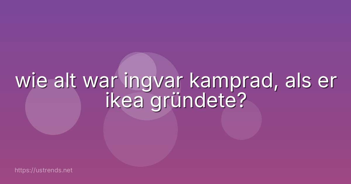 wie alt war ingvar kamprad, als er ikea gründete?