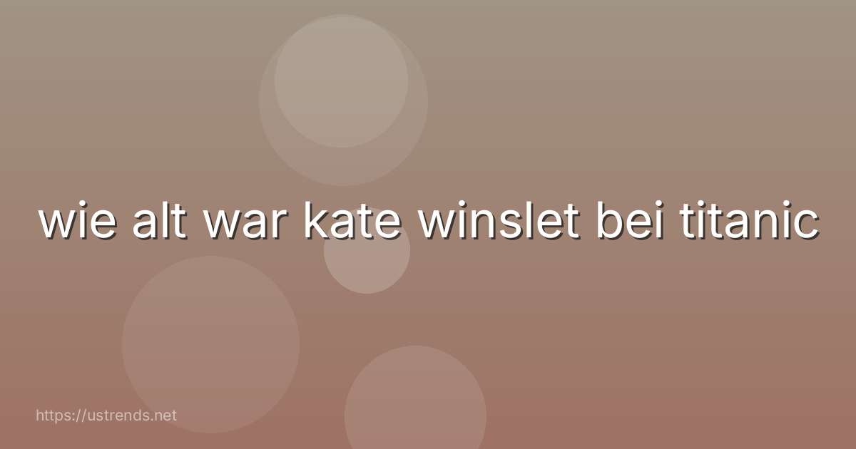 wie alt war kate winslet bei titanic