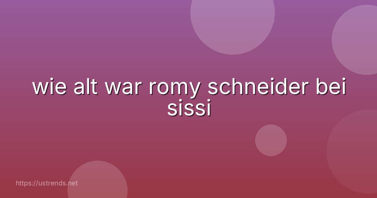 wie alt war romy schneider bei sissi