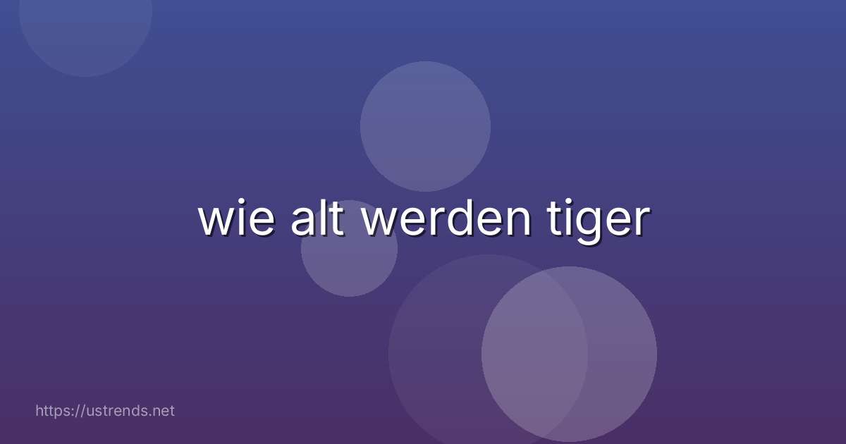wie alt werden tiger