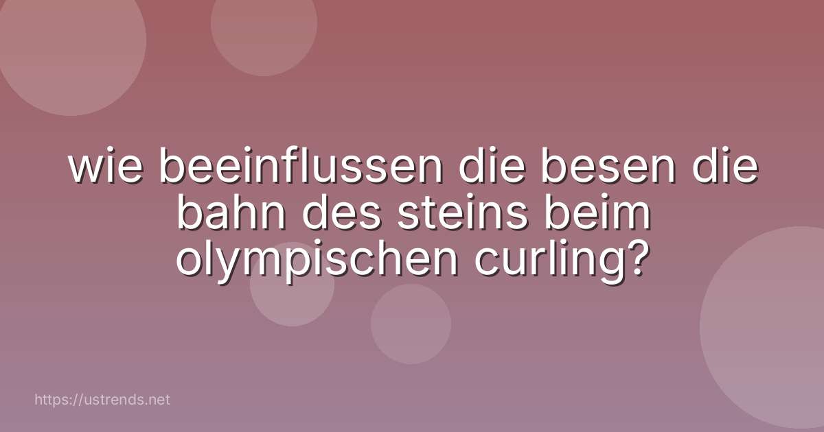 wie beeinflussen die besen die bahn des steins beim olympischen curling?