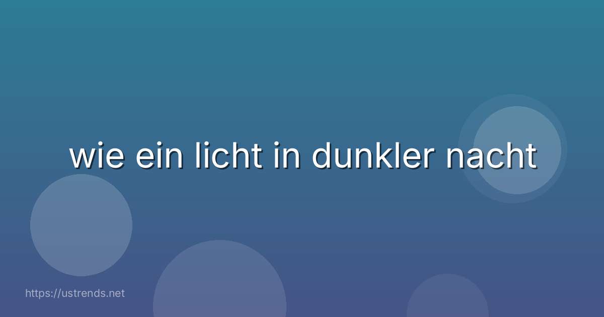 wie ein licht in dunkler nacht