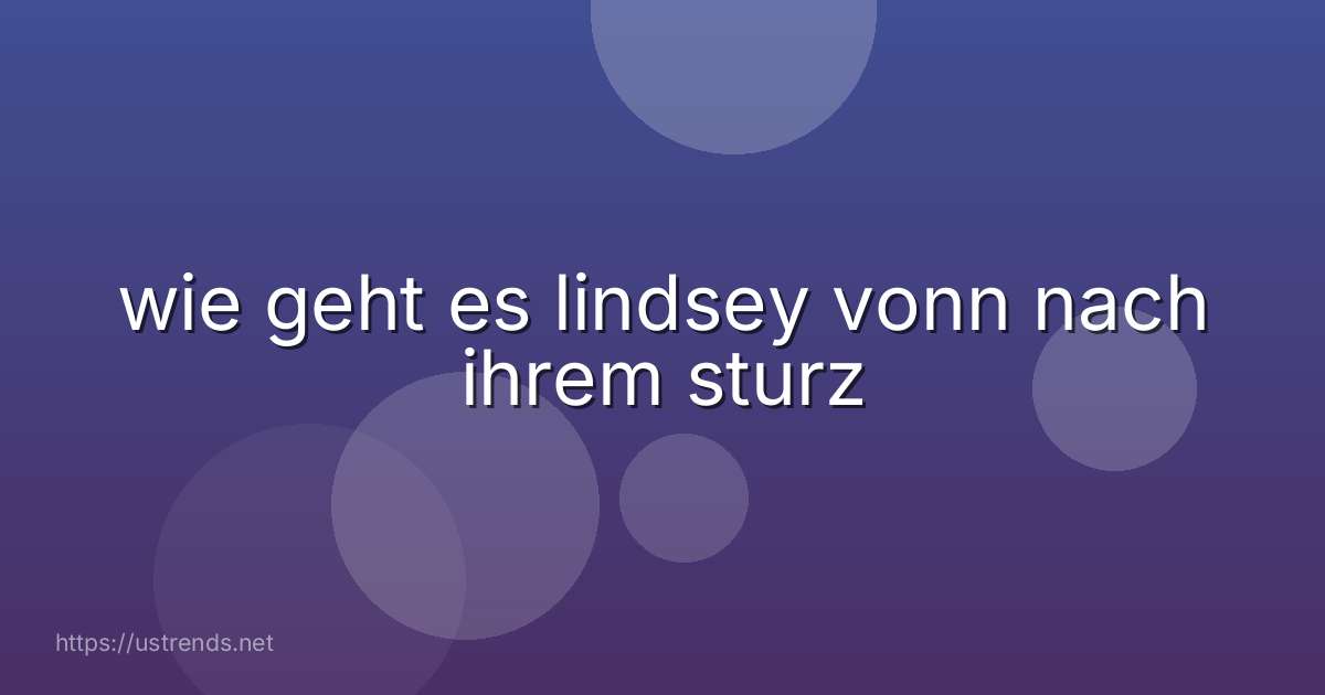 wie geht es lindsey vonn nach ihrem sturz