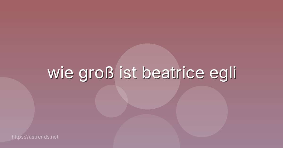 wie groß ist beatrice egli