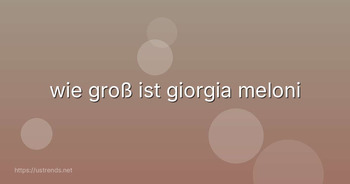 wie groß ist giorgia meloni