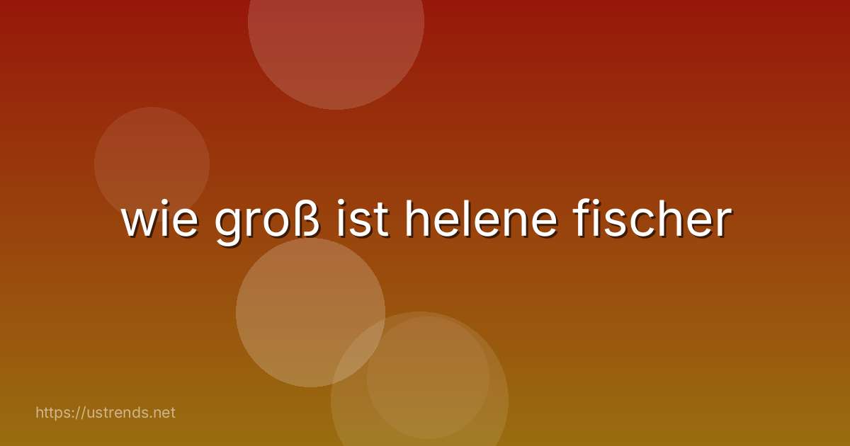 wie groß ist helene fischer
