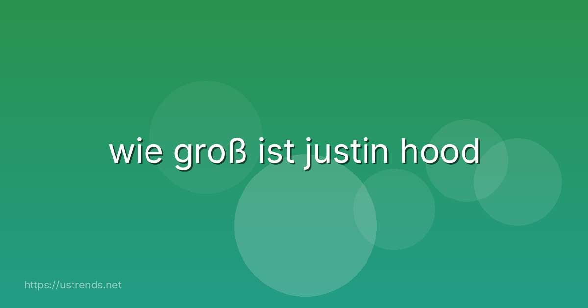 wie groß ist justin hood