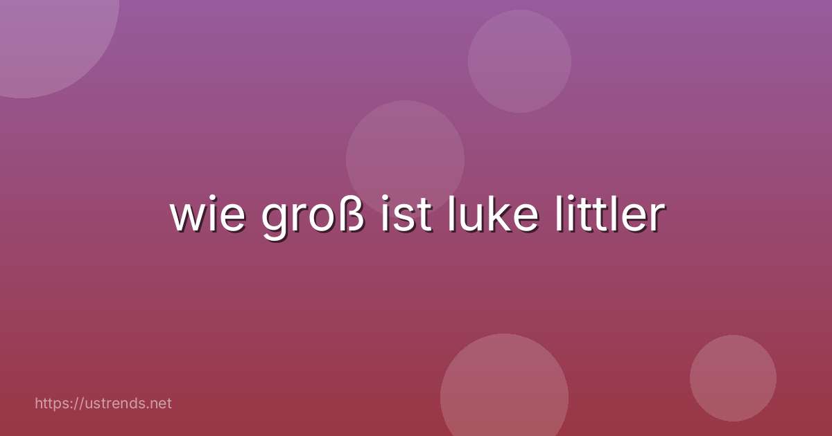 wie groß ist luke littler