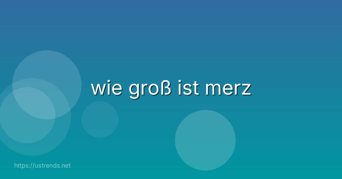 wie groß ist merz