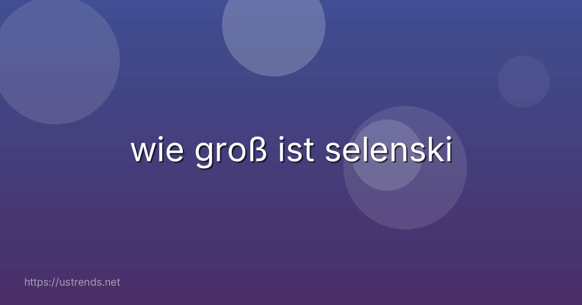 wie groß ist selenski