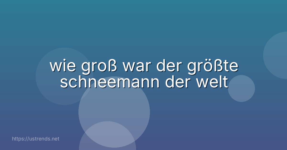 wie groß war der größte schneemann der welt