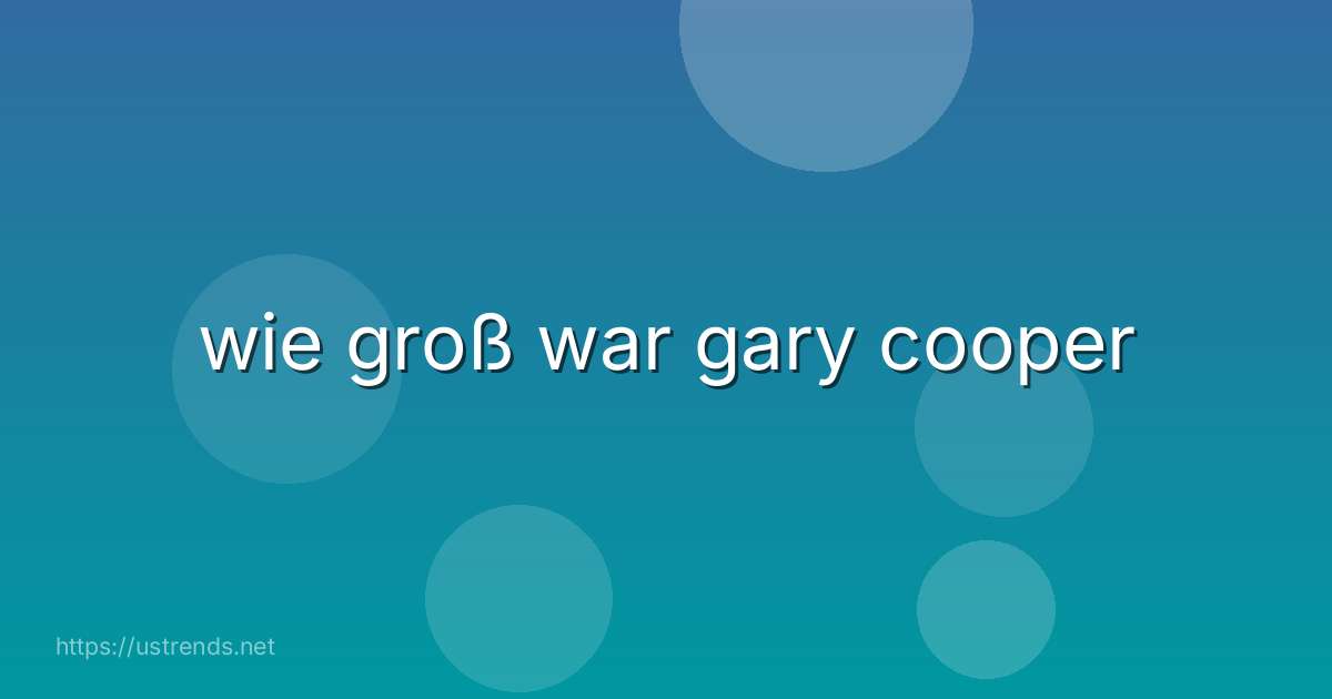 wie groß war gary cooper