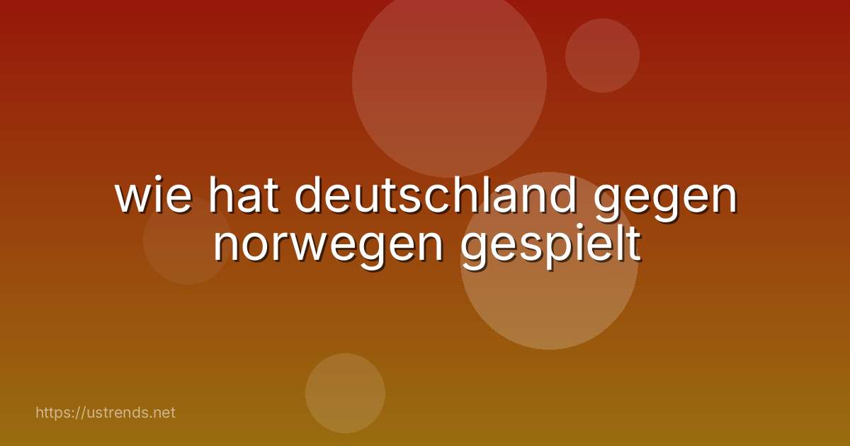 wie hat deutschland gegen norwegen gespielt