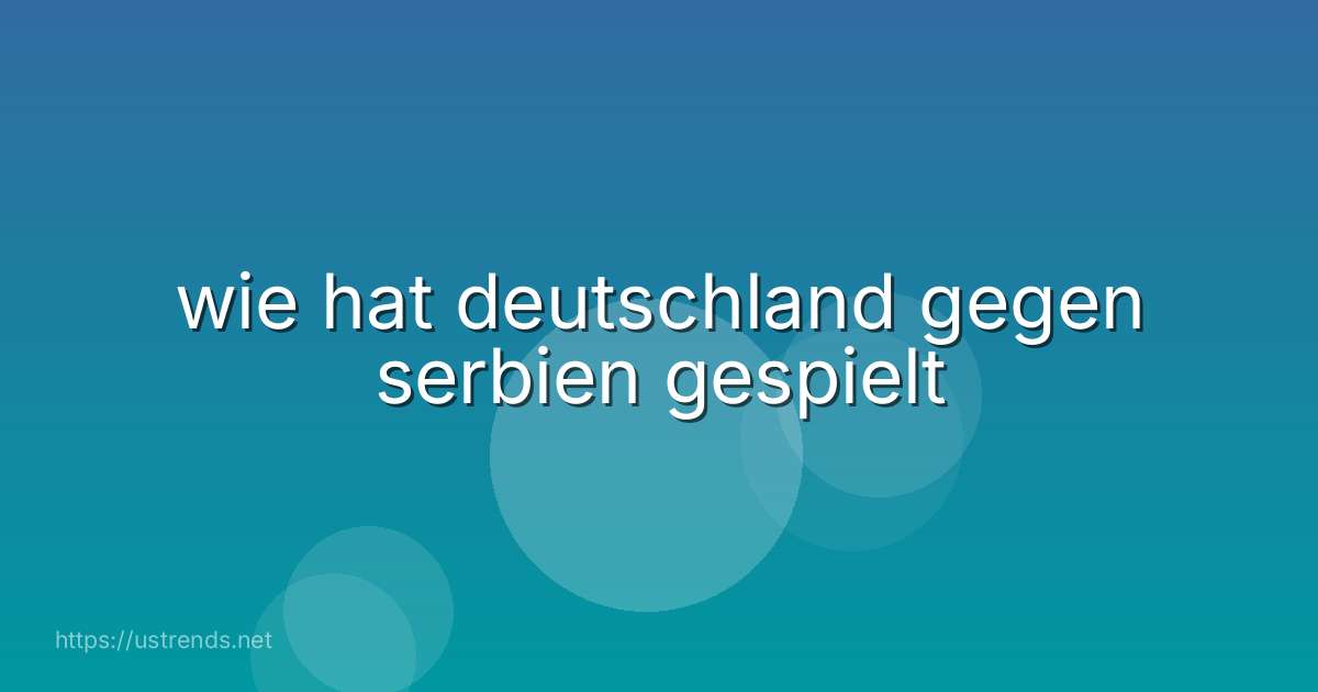 wie hat deutschland gegen serbien gespielt