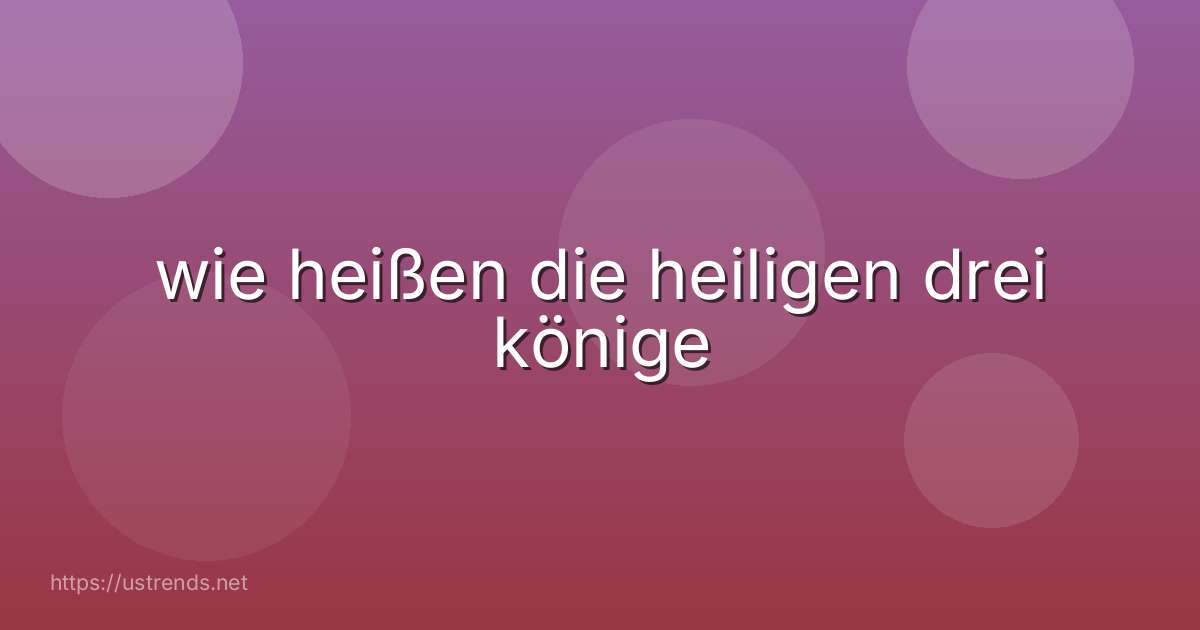 wie heißen die heiligen drei könige