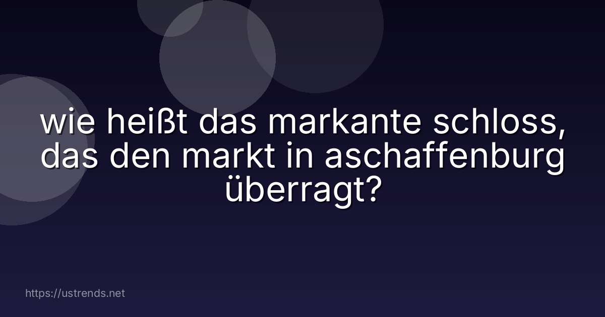 wie heißt das markante schloss, das den markt in aschaffenburg überragt?