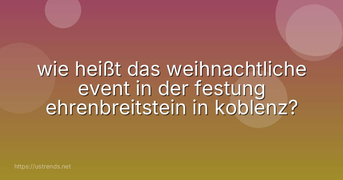 wie heißt das weihnachtliche event in der festung ehrenbreitstein in koblenz?