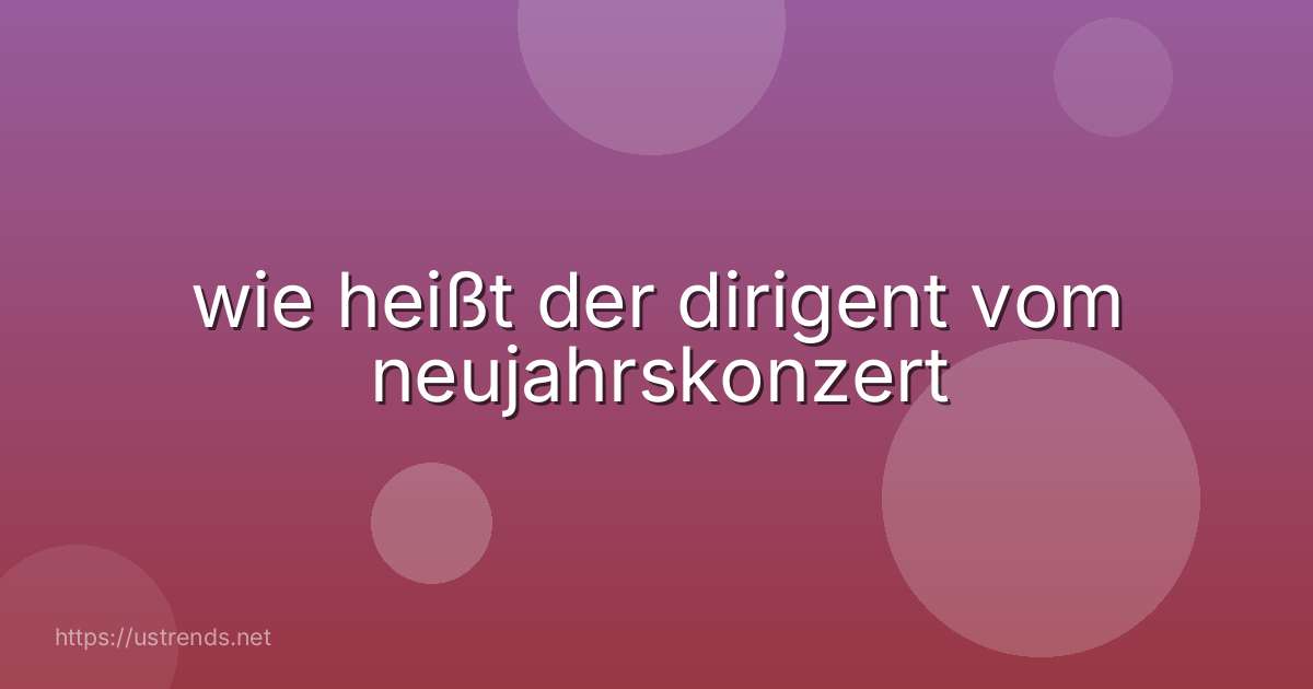 wie heißt der dirigent vom neujahrskonzert