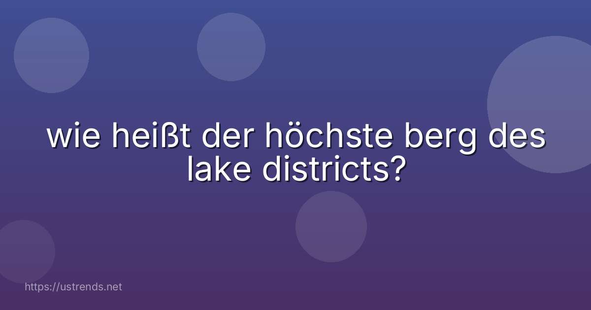 wie heißt der höchste berg des lake districts?