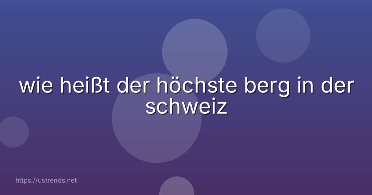 wie heißt der höchste berg in der schweiz