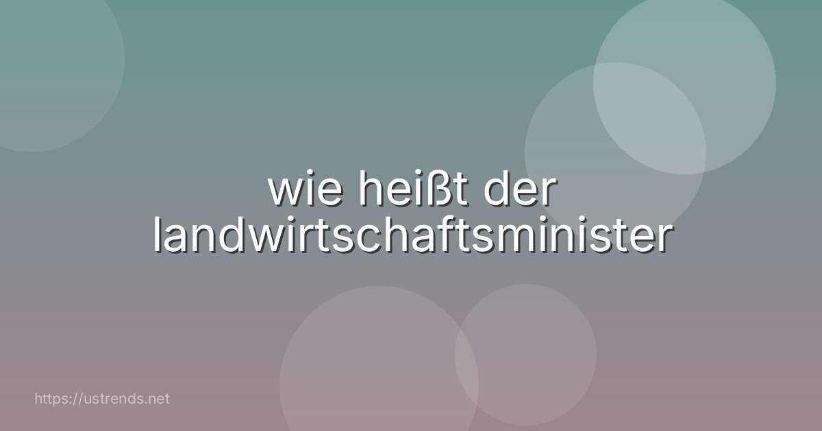 wie heißt der landwirtschaftsminister