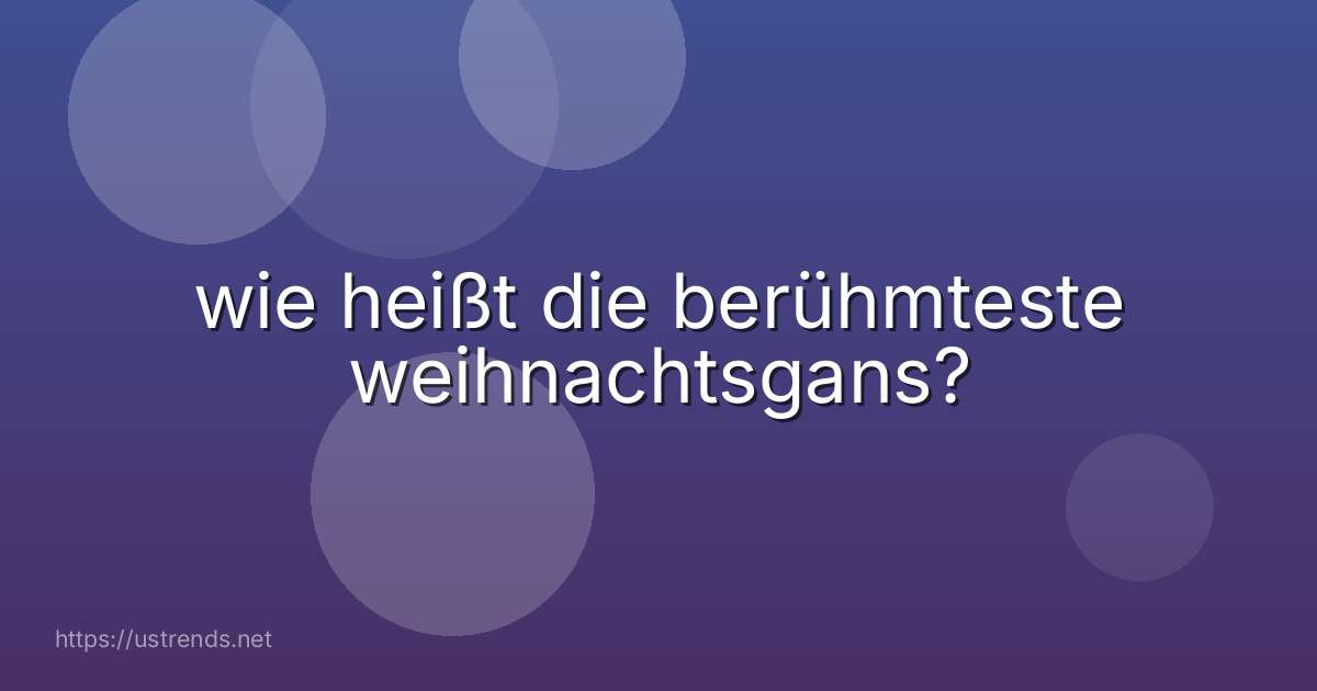 wie heißt die berühmteste weihnachtsgans?