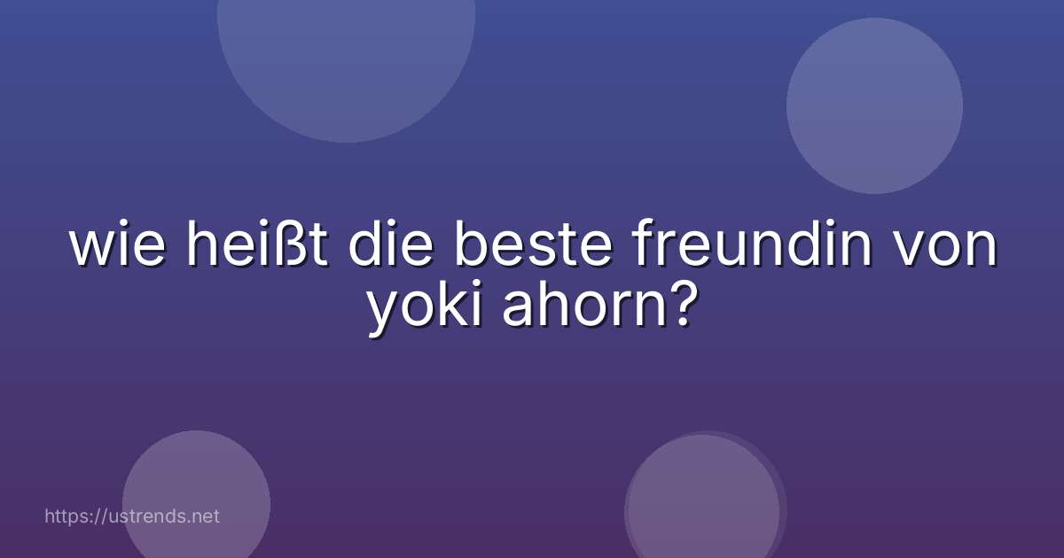 wie heißt die beste freundin von yoki ahorn?