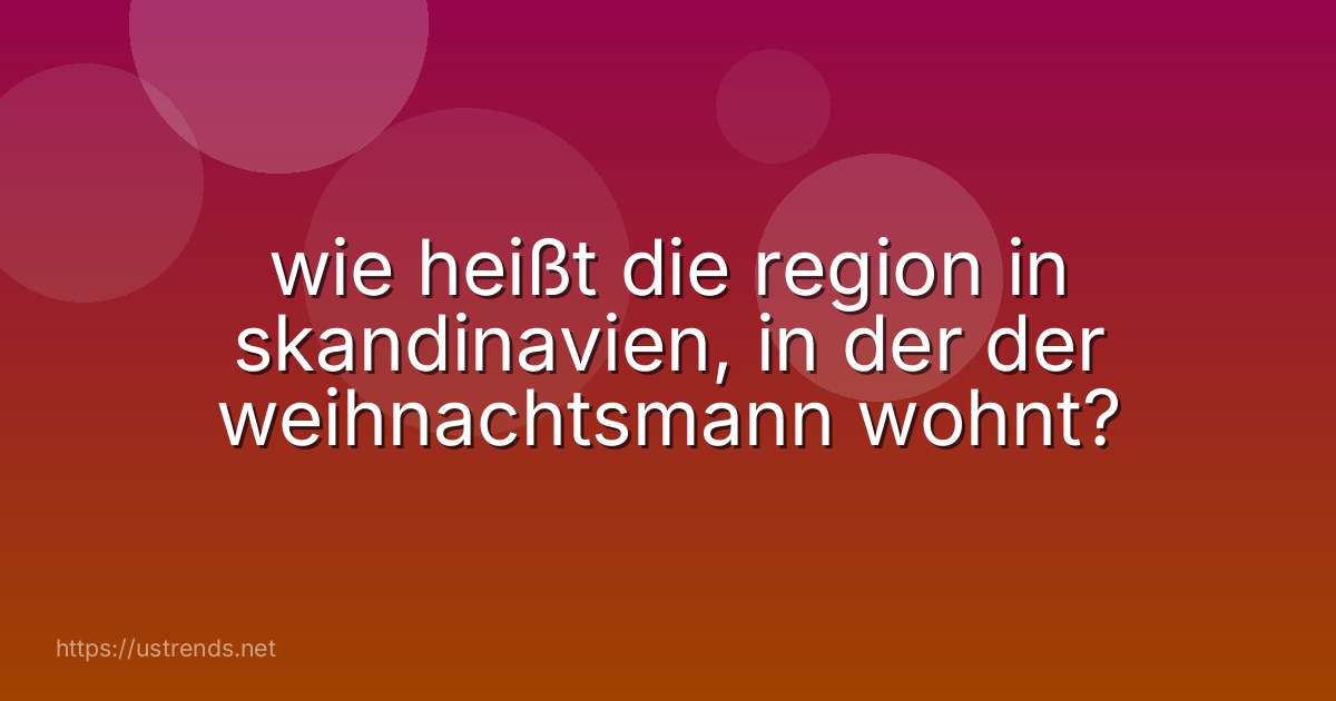 wie heißt die region in skandinavien, in der der weihnachtsmann wohnt?