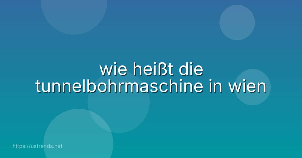 wie heißt die tunnelbohrmaschine in wien