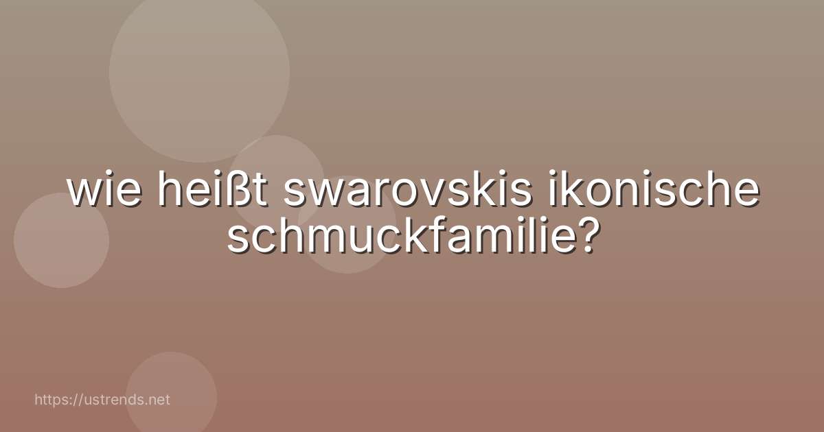 wie heißt swarovskis ikonische schmuckfamilie?