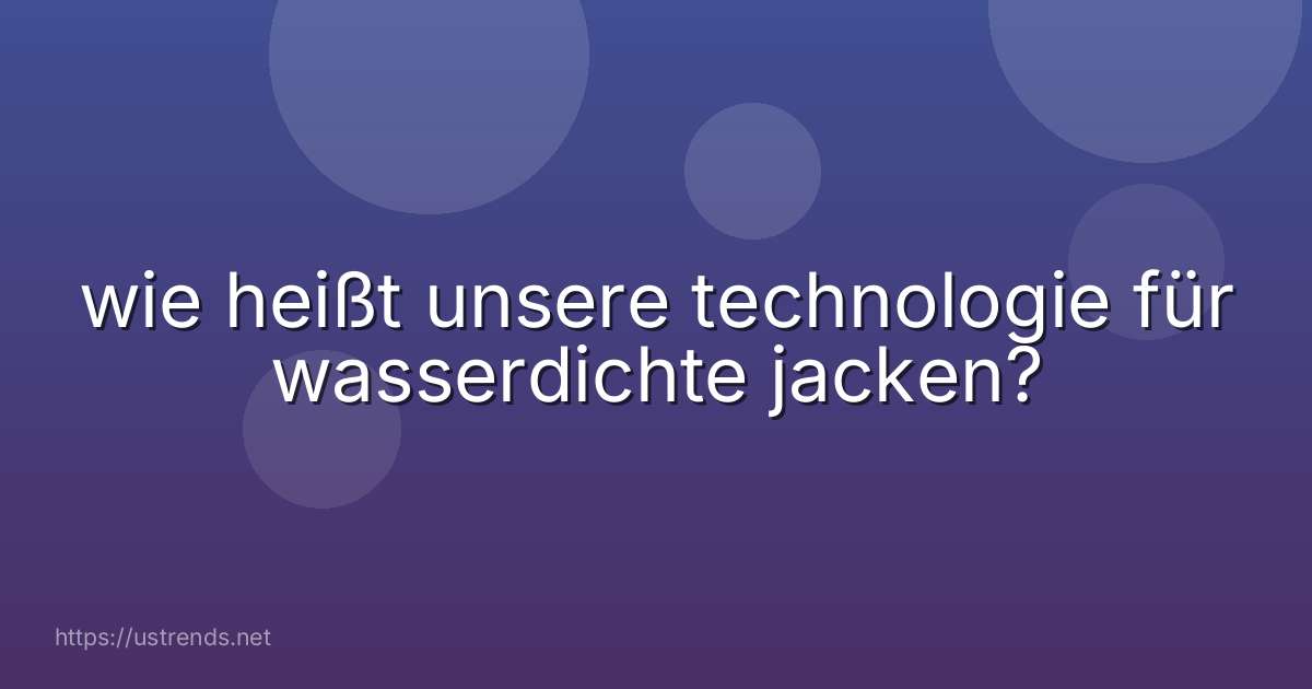 wie heißt unsere technologie für wasserdichte jacken?