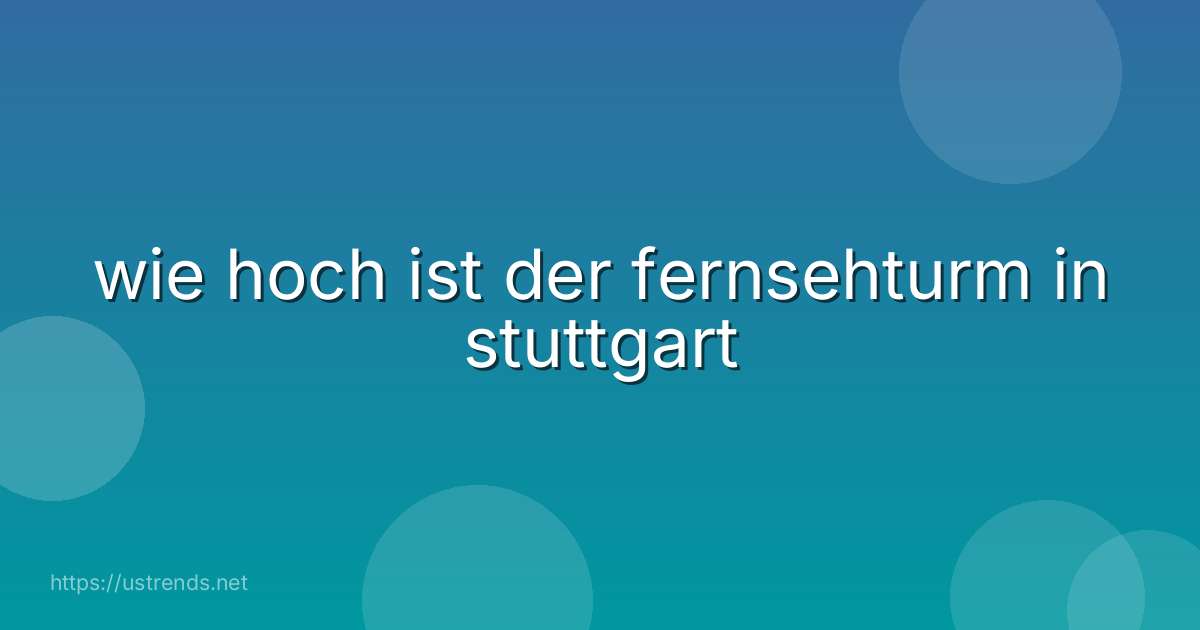 wie hoch ist der fernsehturm in stuttgart