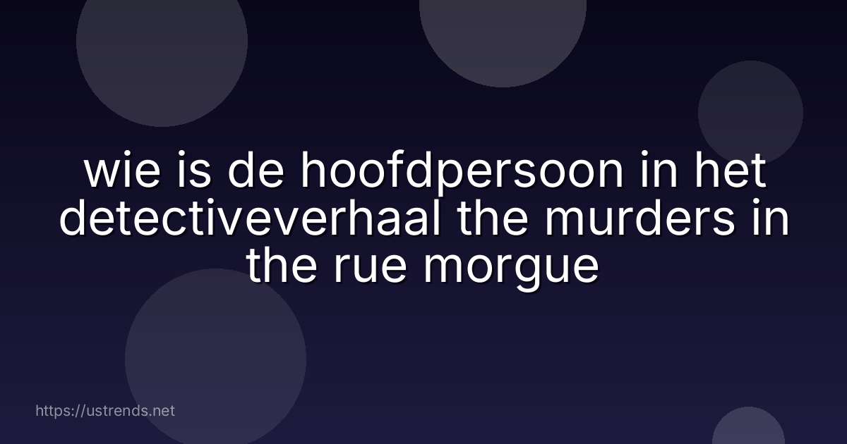 wie is de hoofdpersoon in het detectiveverhaal the murders in the rue morgue