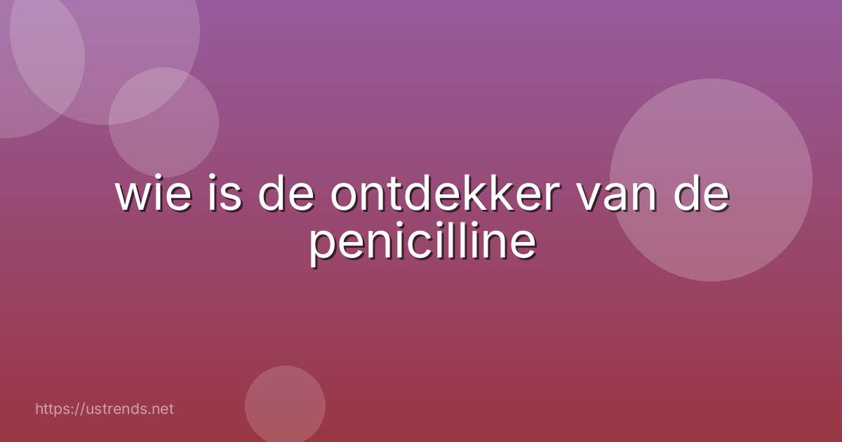 wie is de ontdekker van de penicilline
