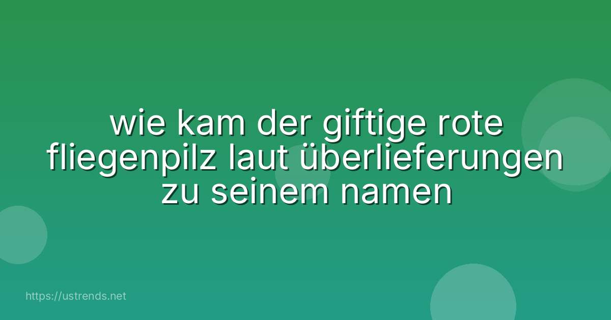wie kam der giftige rote fliegenpilz laut überlieferungen zu seinem namen