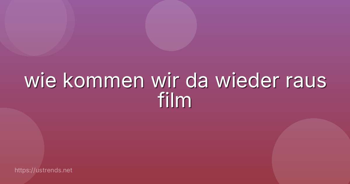 wie kommen wir da wieder raus film