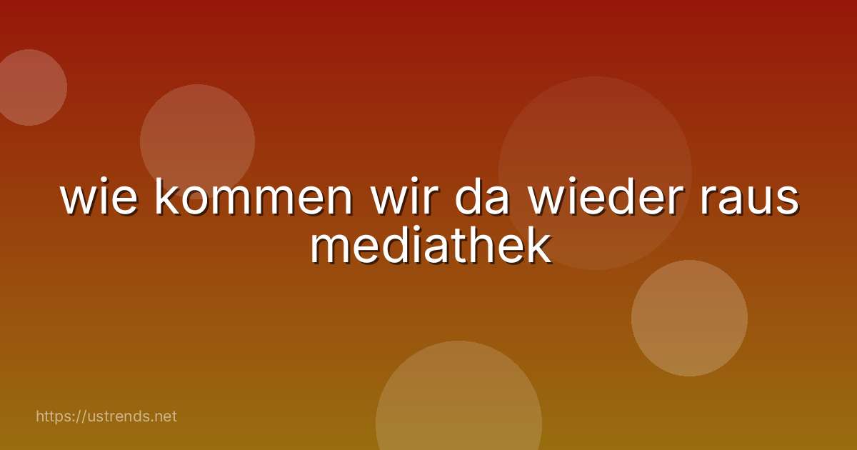 wie kommen wir da wieder raus mediathek