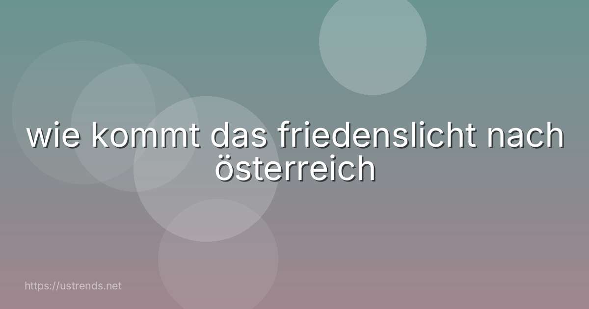 wie kommt das friedenslicht nach österreich