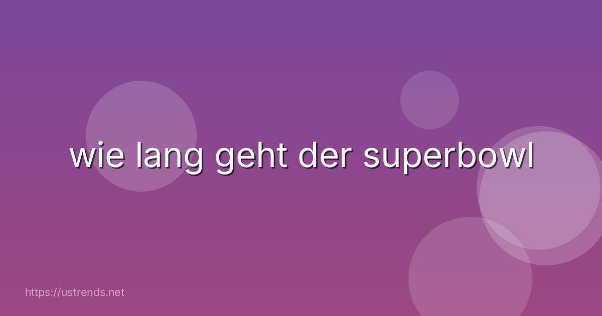wie lang geht der superbowl