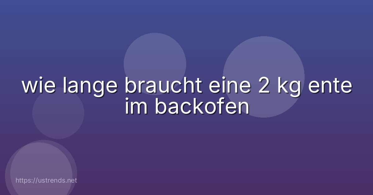 wie lange braucht eine 2 kg ente im backofen