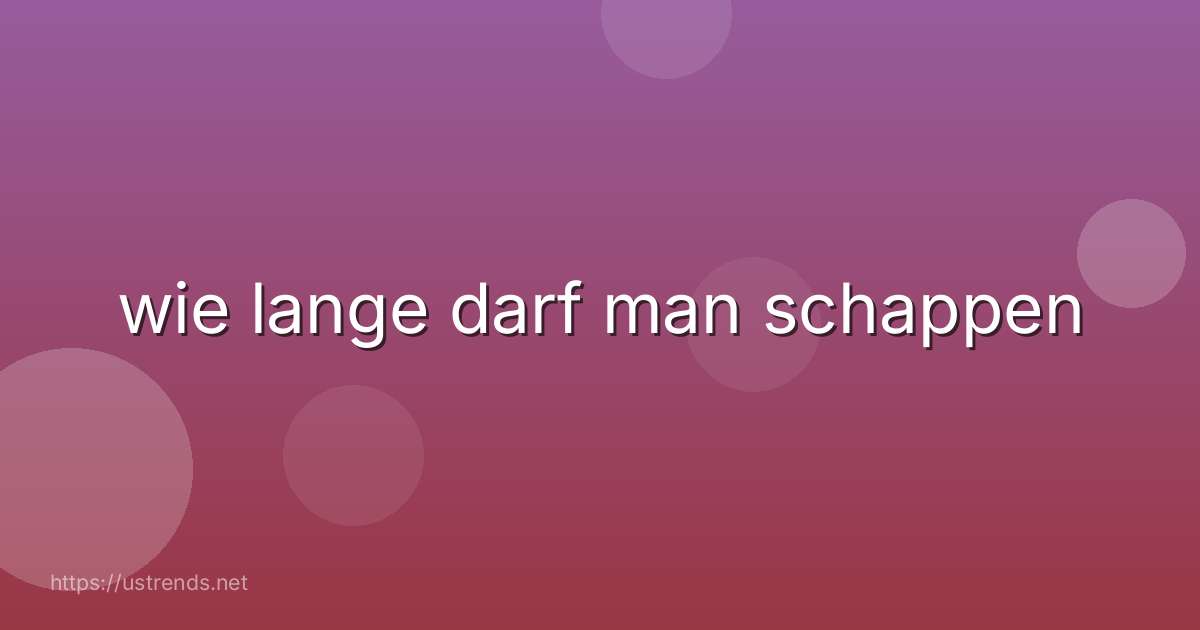 wie lange darf man schappen