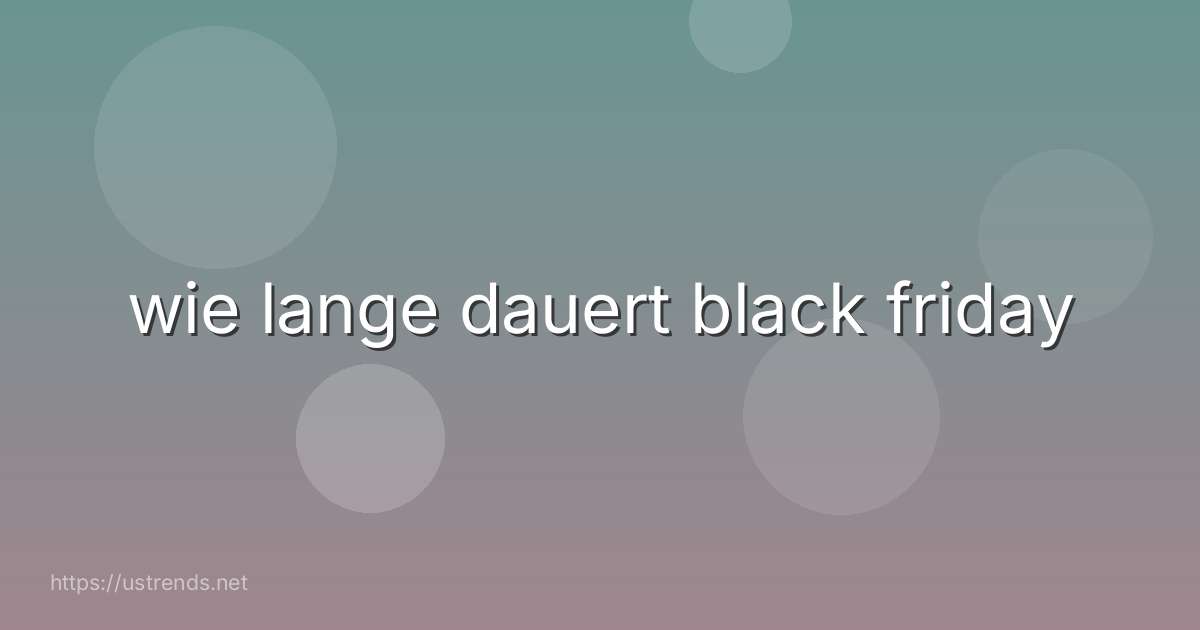 wie lange dauert black friday