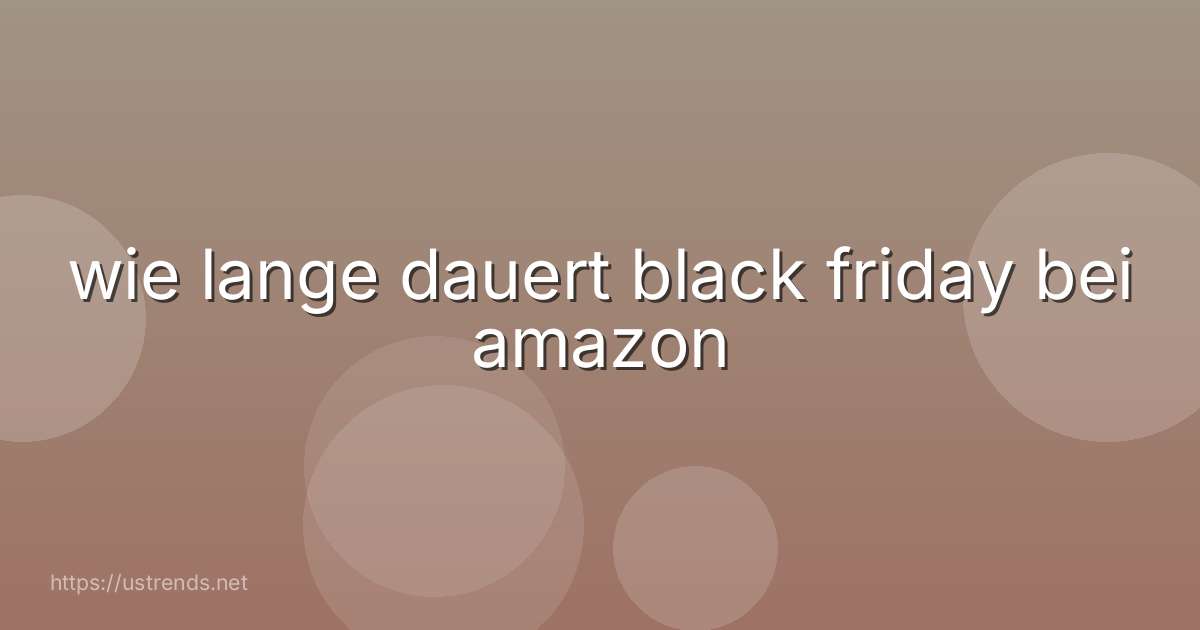 wie lange dauert black friday bei amazon