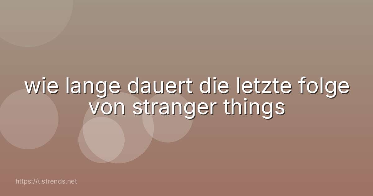 wie lange dauert die letzte folge von stranger things