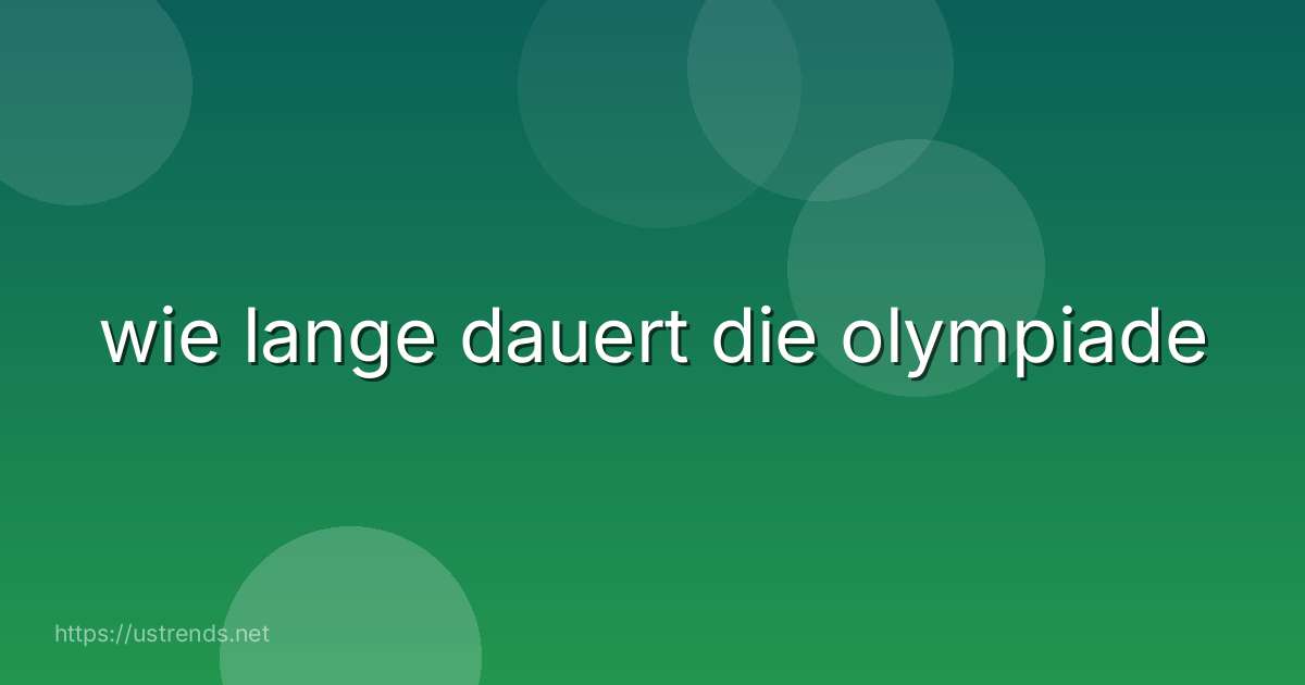 wie lange dauert die olympiade