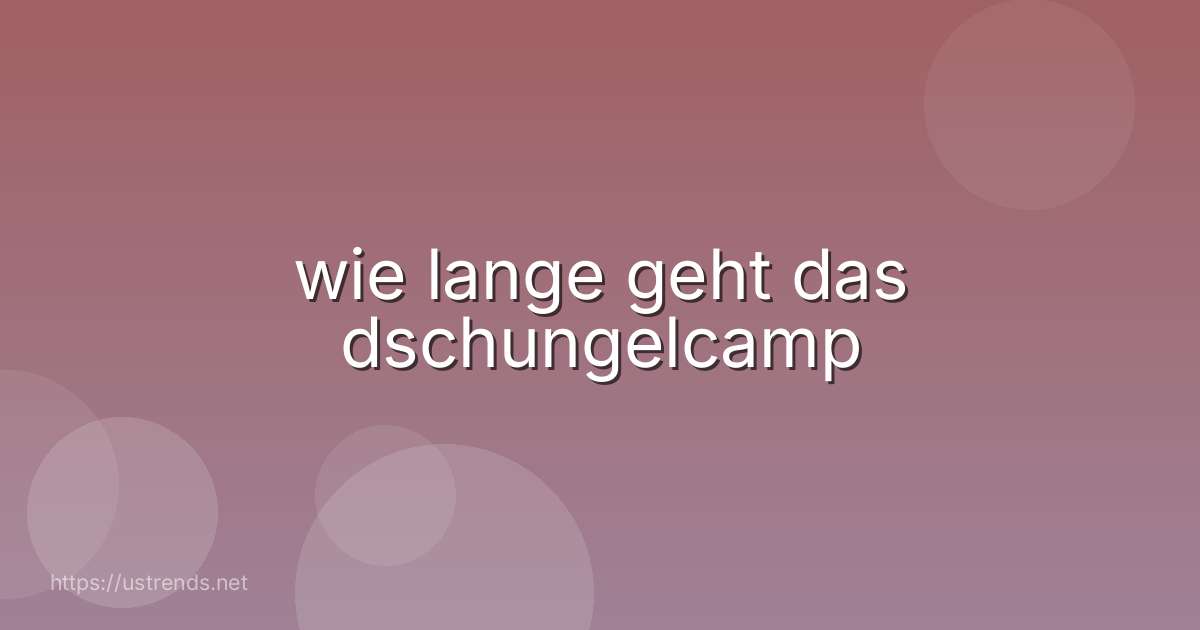 wie lange geht das dschungelcamp