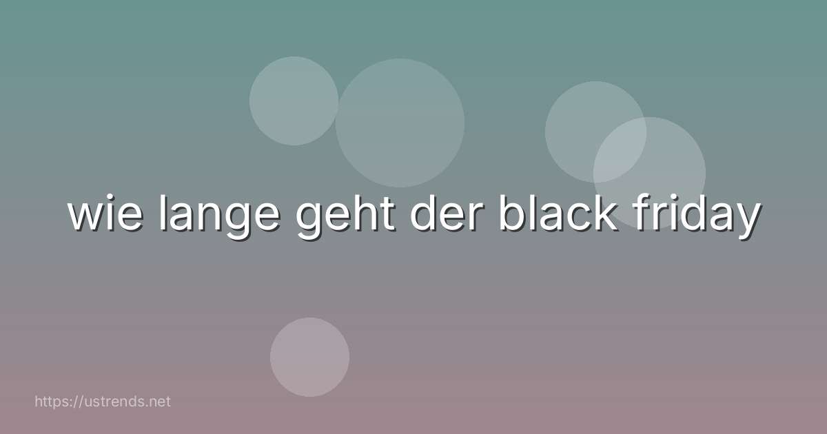 wie lange geht der black friday