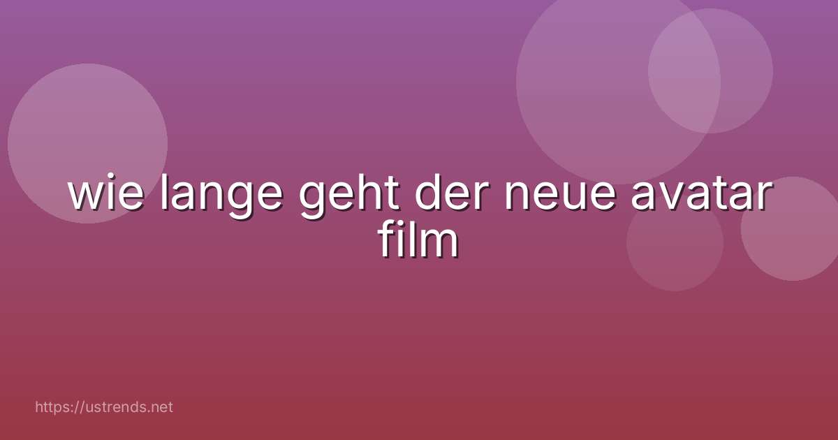 wie lange geht der neue avatar film