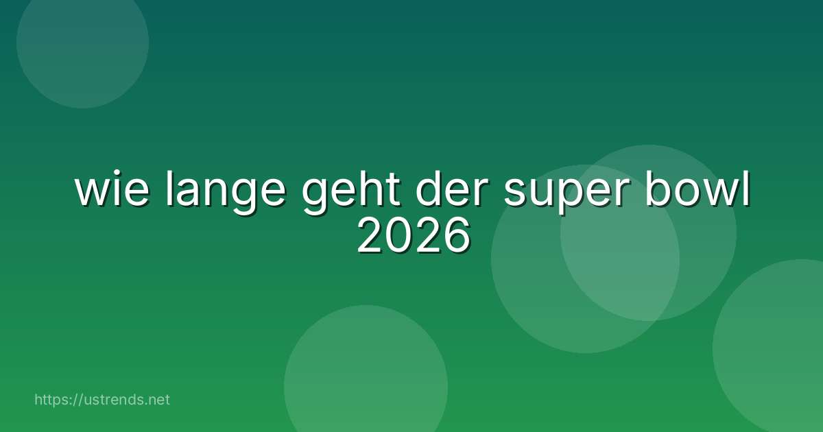 wie lange geht der super bowl 2026