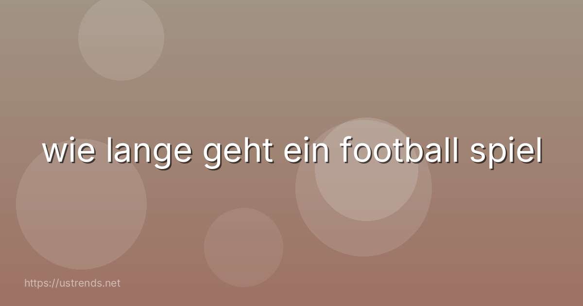 wie lange geht ein football spiel
